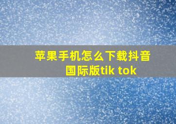 苹果手机怎么下载抖音国际版tik tok